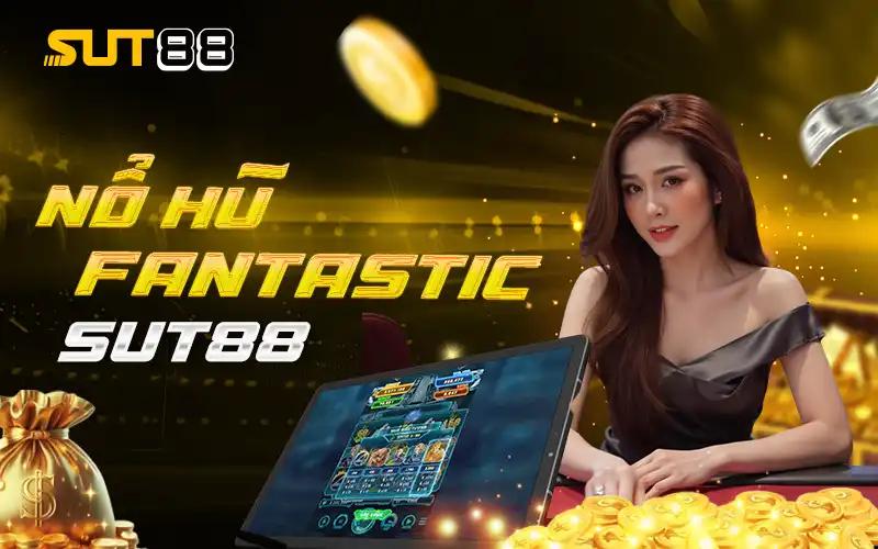 Nổ Hũ Fantastic Sut88 - Cơ Hội Trúng Jackpot Cực Khủng
