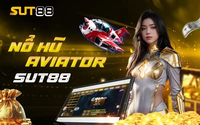 Nổ Hũ Aviator Sut88 - Quay Hũ Trúng Jackpot Tiền Tỷ 