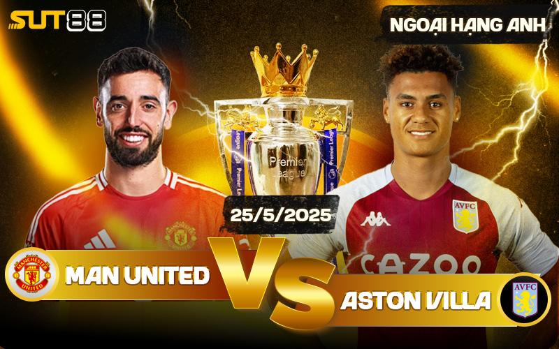 Soi Kèo Man United Vs Aston Villa Ngày 25/5/2025