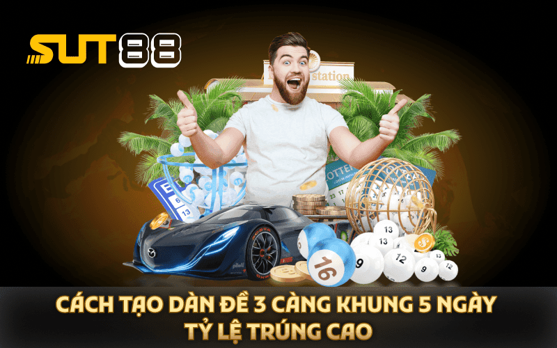 Cách Tạo Dàn đề 3 càng khung 5 ngày Tỷ Lệ Trúng Cao